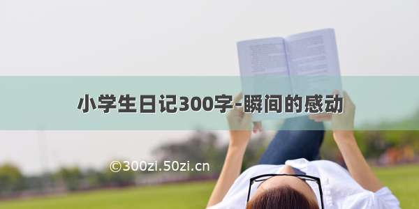 小学生日记300字-瞬间的感动