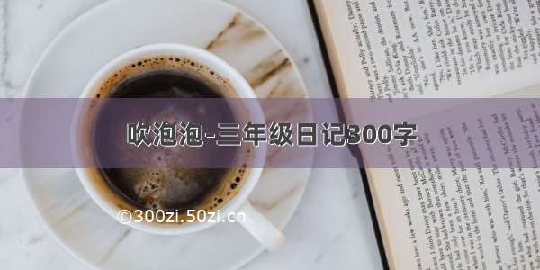 吹泡泡-三年级日记300字