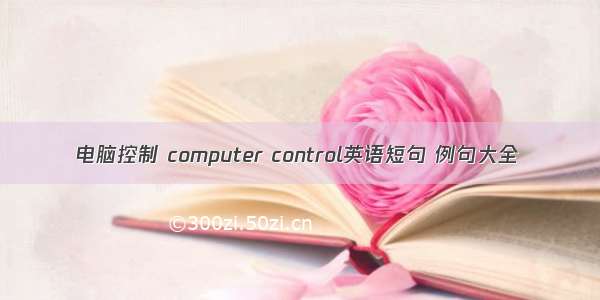 电脑控制 computer control英语短句 例句大全