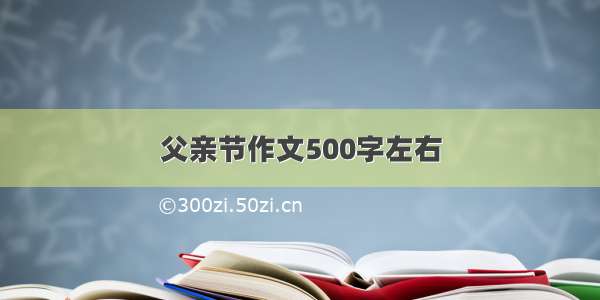 父亲节作文500字左右