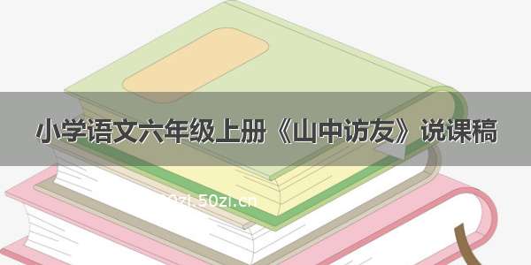 小学语文六年级上册《山中访友》说课稿