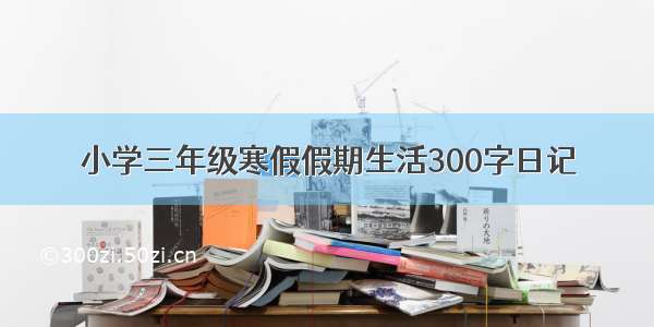 小学三年级寒假假期生活300字日记