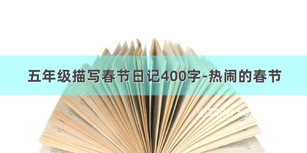 五年级描写春节日记400字-热闹的春节