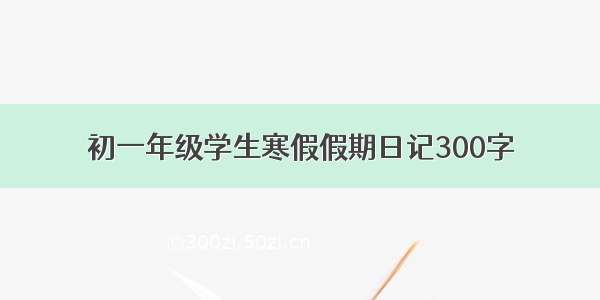 初一年级学生寒假假期日记300字