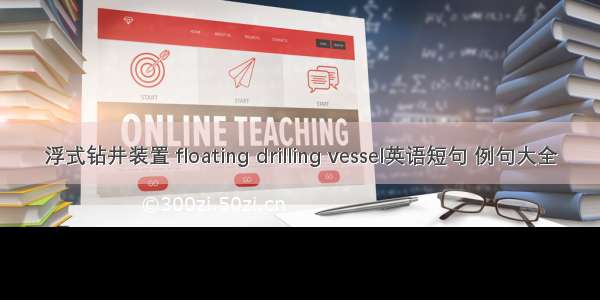 浮式钻井装置 floating drilling vessel英语短句 例句大全