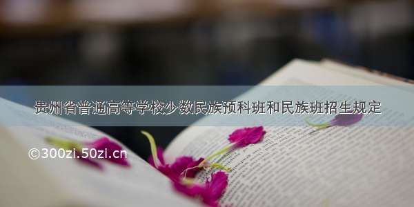 贵州省普通高等学校少数民族预科班和民族班招生规定