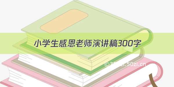 小学生感恩老师演讲稿300字