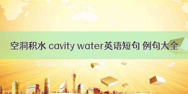 空洞积水 cavity water英语短句 例句大全