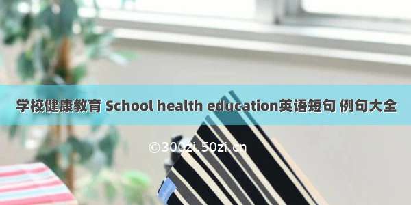 学校健康教育 School health education英语短句 例句大全