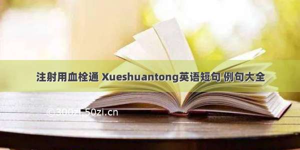 注射用血栓通 Xueshuantong英语短句 例句大全