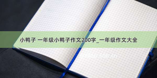 小鸭子 一年级小鸭子作文200字_一年级作文大全