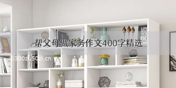 帮父母做家务作文400字精选