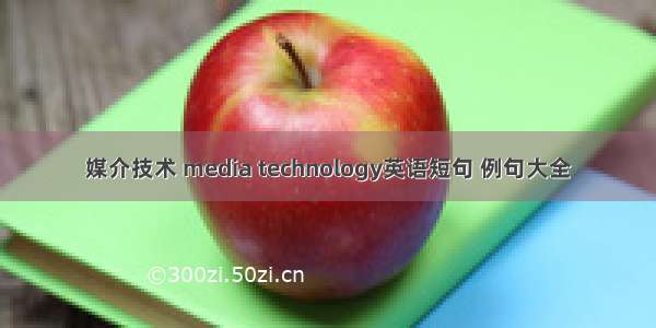 媒介技术 media technology英语短句 例句大全