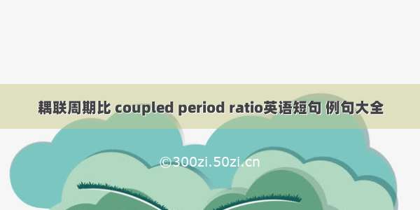 耦联周期比 coupled period ratio英语短句 例句大全