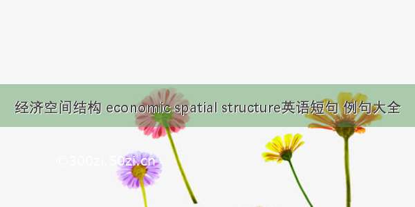 经济空间结构 economic spatial structure英语短句 例句大全