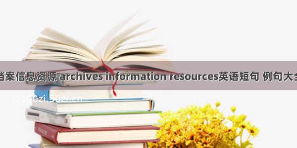 档案信息资源 archives information resources英语短句 例句大全