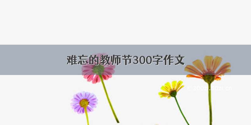 难忘的教师节300字作文