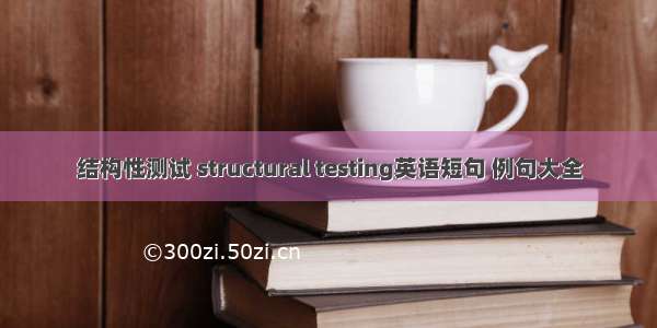 结构性测试 structural testing英语短句 例句大全