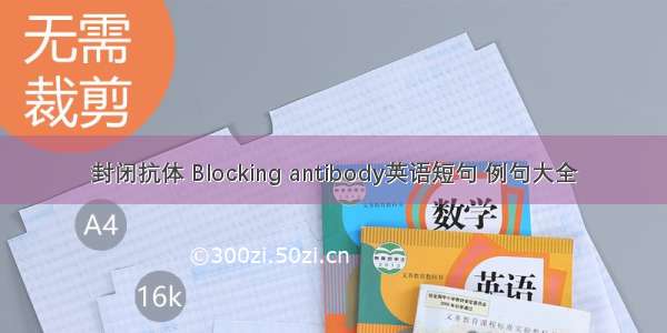 封闭抗体 Blocking antibody英语短句 例句大全