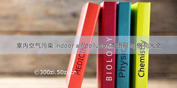 室内空气污染 indoor air pollution英语短句 例句大全