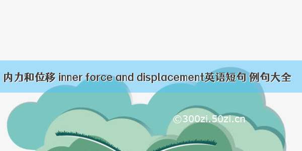 内力和位移 inner force and displacement英语短句 例句大全