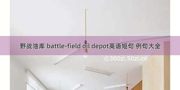 野战油库 battle-field oil depot英语短句 例句大全