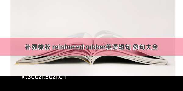 补强橡胶 reinforced rubber英语短句 例句大全