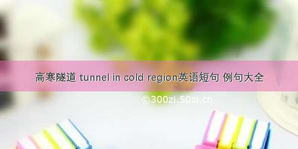 高寒隧道 tunnel in cold region英语短句 例句大全