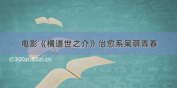 电影《横道世之介》治愈系呆萌青春