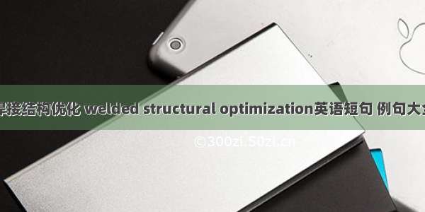 焊接结构优化 welded structural optimization英语短句 例句大全
