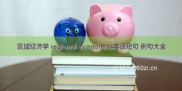 区域经济学 regional economics英语短句 例句大全