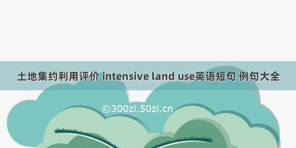 土地集约利用评价 intensive land use英语短句 例句大全