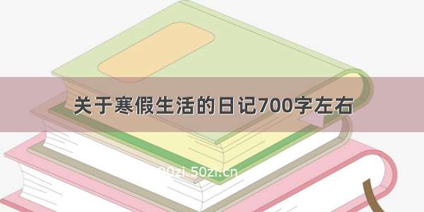 关于寒假生活的日记700字左右