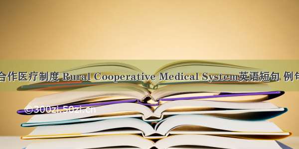 农村合作医疗制度 Rural Cooperative Medical System英语短句 例句大全