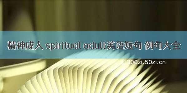 精神成人 spiritual adult英语短句 例句大全
