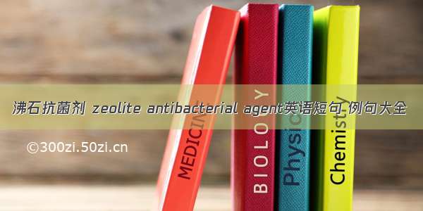 沸石抗菌剂 zeolite antibacterial agent英语短句 例句大全