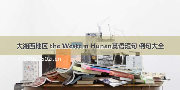 大湘西地区 the Western Hunan英语短句 例句大全