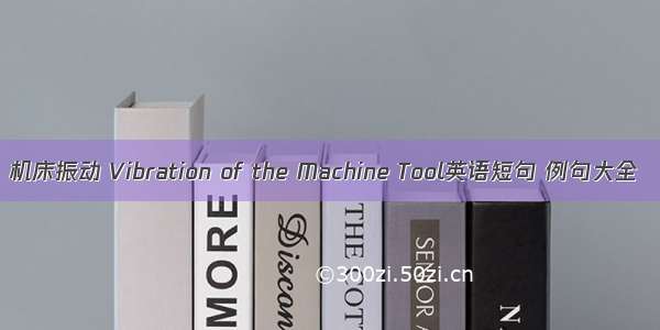 机床振动 Vibration of the Machine Tool英语短句 例句大全