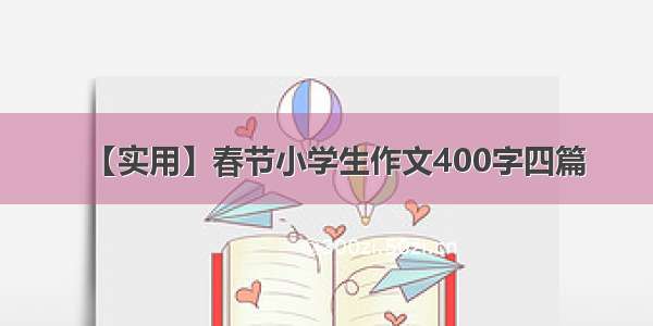 【实用】春节小学生作文400字四篇