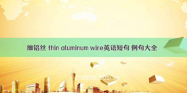 细铝丝 thin aluminum wire英语短句 例句大全