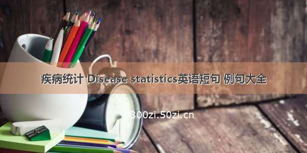 疾病统计 Disease statistics英语短句 例句大全