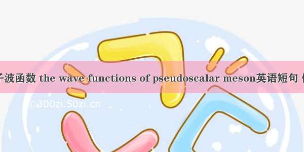 膺标介子波函数 the wave functions of pseudoscalar meson英语短句 例句大全