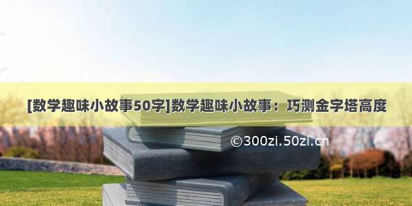 [数学趣味小故事50字]数学趣味小故事：巧测金字塔高度