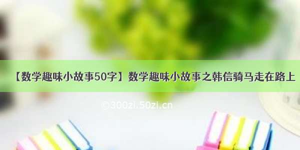 【数学趣味小故事50字】数学趣味小故事之韩信骑马走在路上