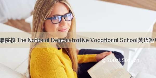 国家示范性高职院校 The National Demonstrative Vocational School英语短句 例句大全