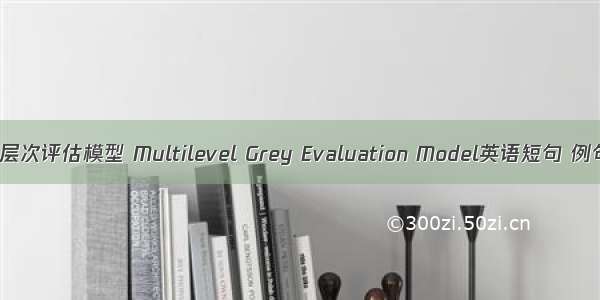 灰色多层次评估模型 Multilevel Grey Evaluation Model英语短句 例句大全