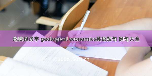 地质经济学 geological economics英语短句 例句大全