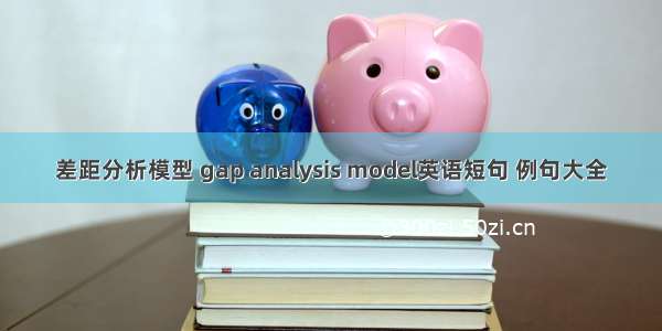 差距分析模型 gap analysis model英语短句 例句大全