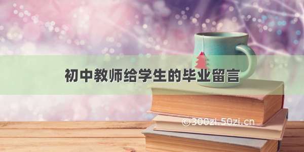 初中教师给学生的毕业留言