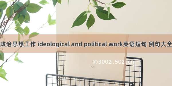 政治思想工作 ideological and political work英语短句 例句大全